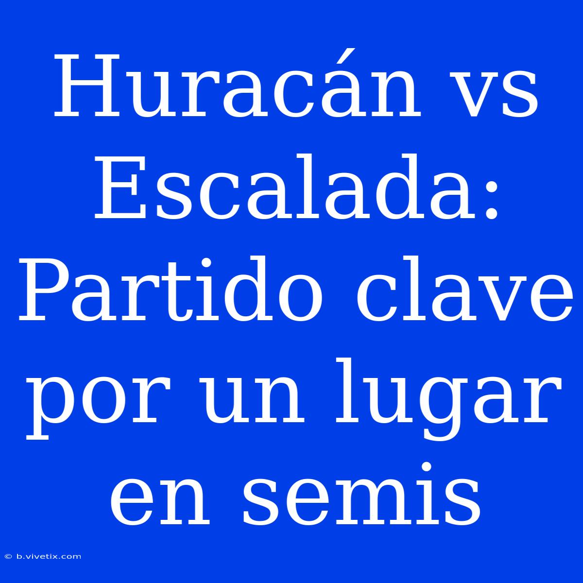 Huracán Vs Escalada: Partido Clave Por Un Lugar En Semis