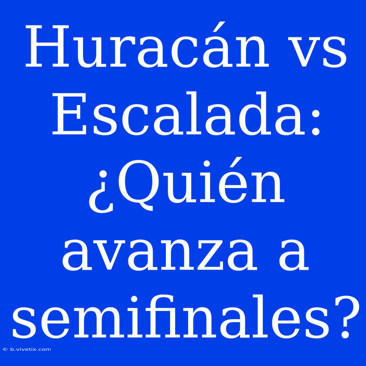 Huracán Vs Escalada: ¿Quién Avanza A Semifinales?