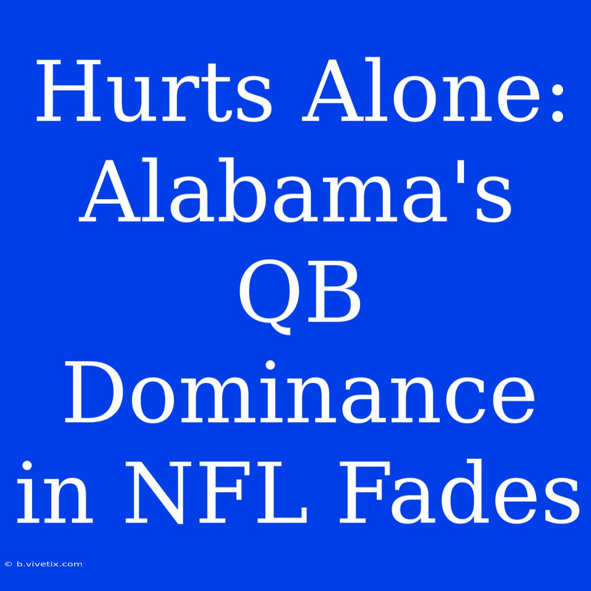 Hurts Alone: Alabama's QB Dominance In NFL Fades