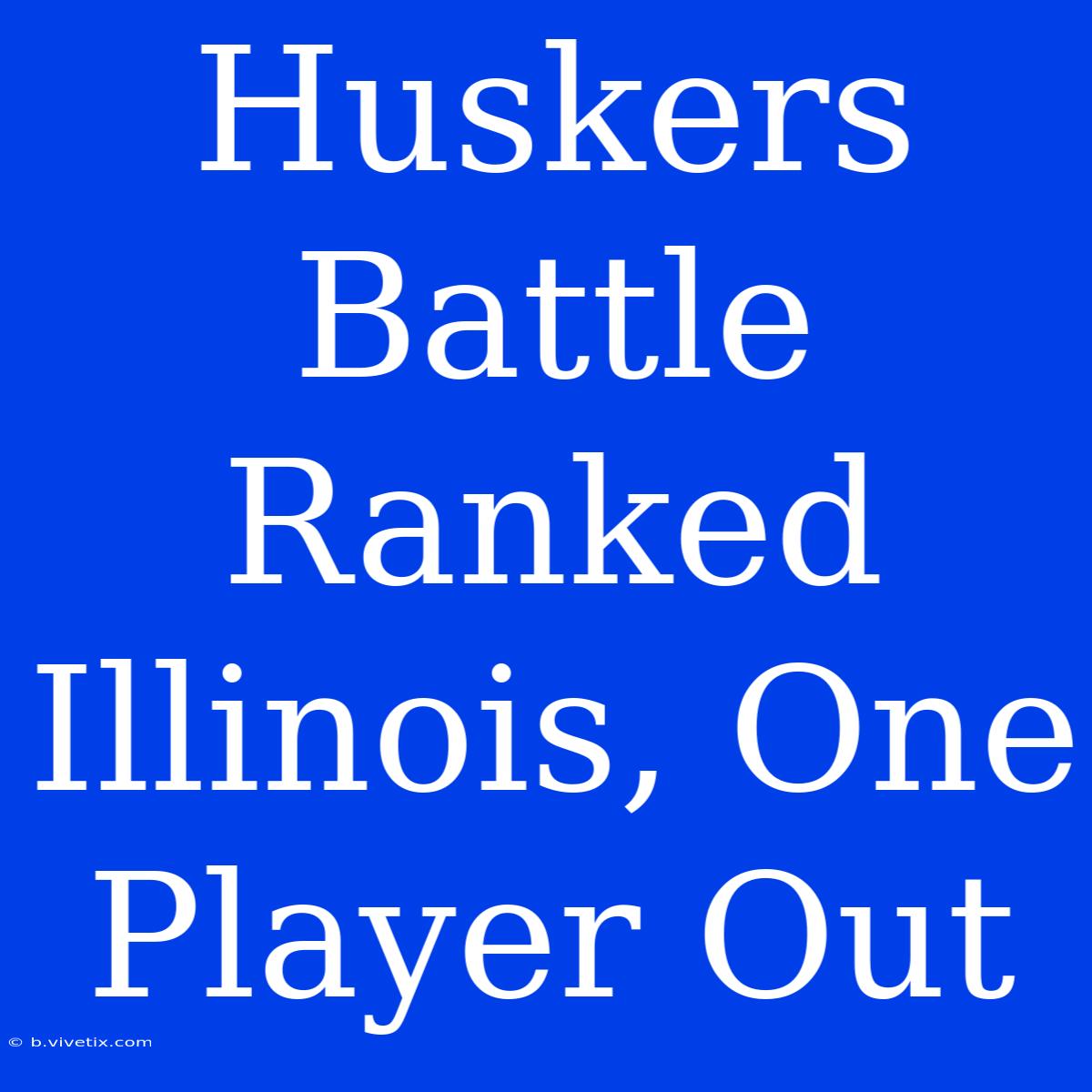 Huskers Battle Ranked Illinois, One Player Out