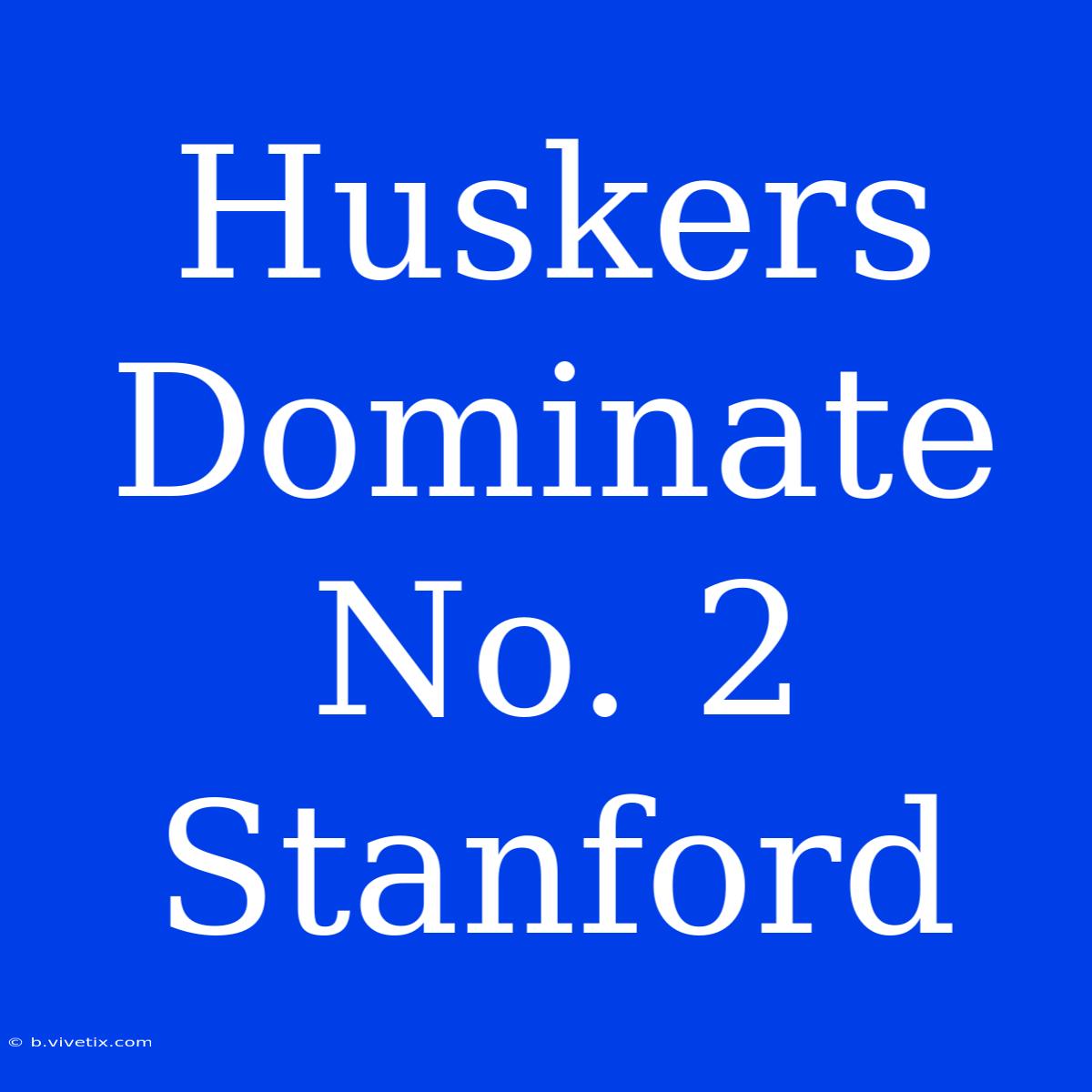 Huskers Dominate No. 2 Stanford