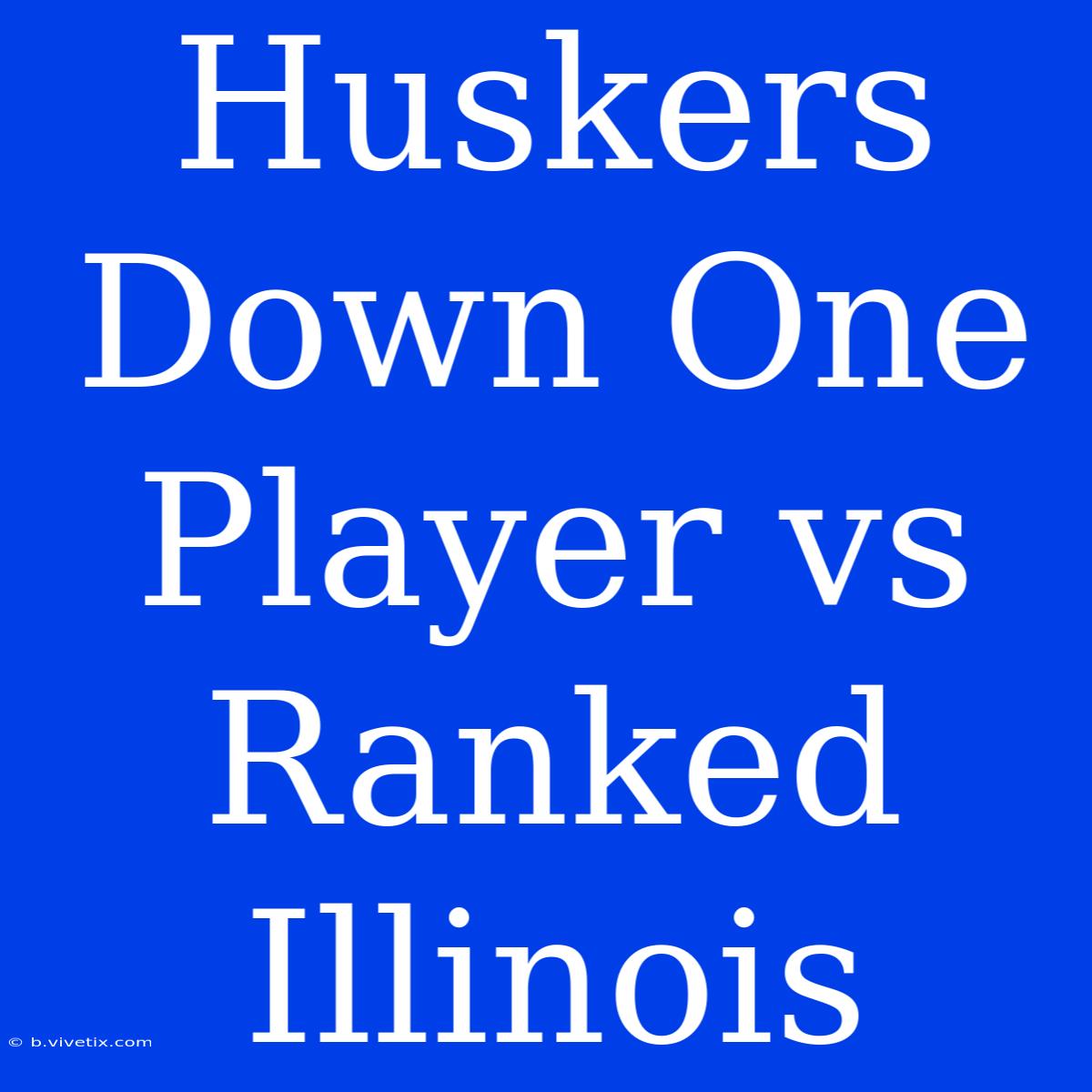 Huskers Down One Player Vs Ranked Illinois