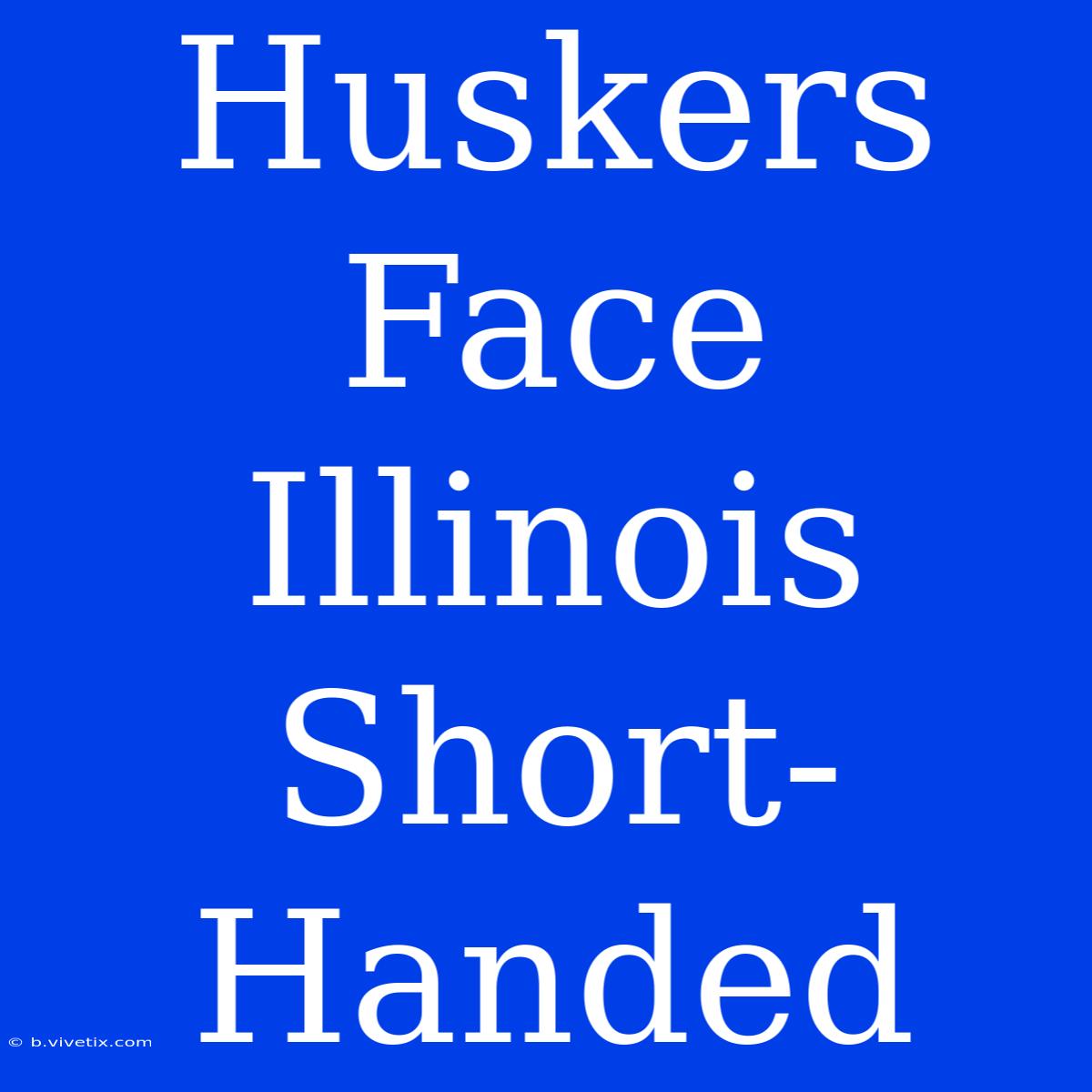 Huskers Face Illinois Short-Handed