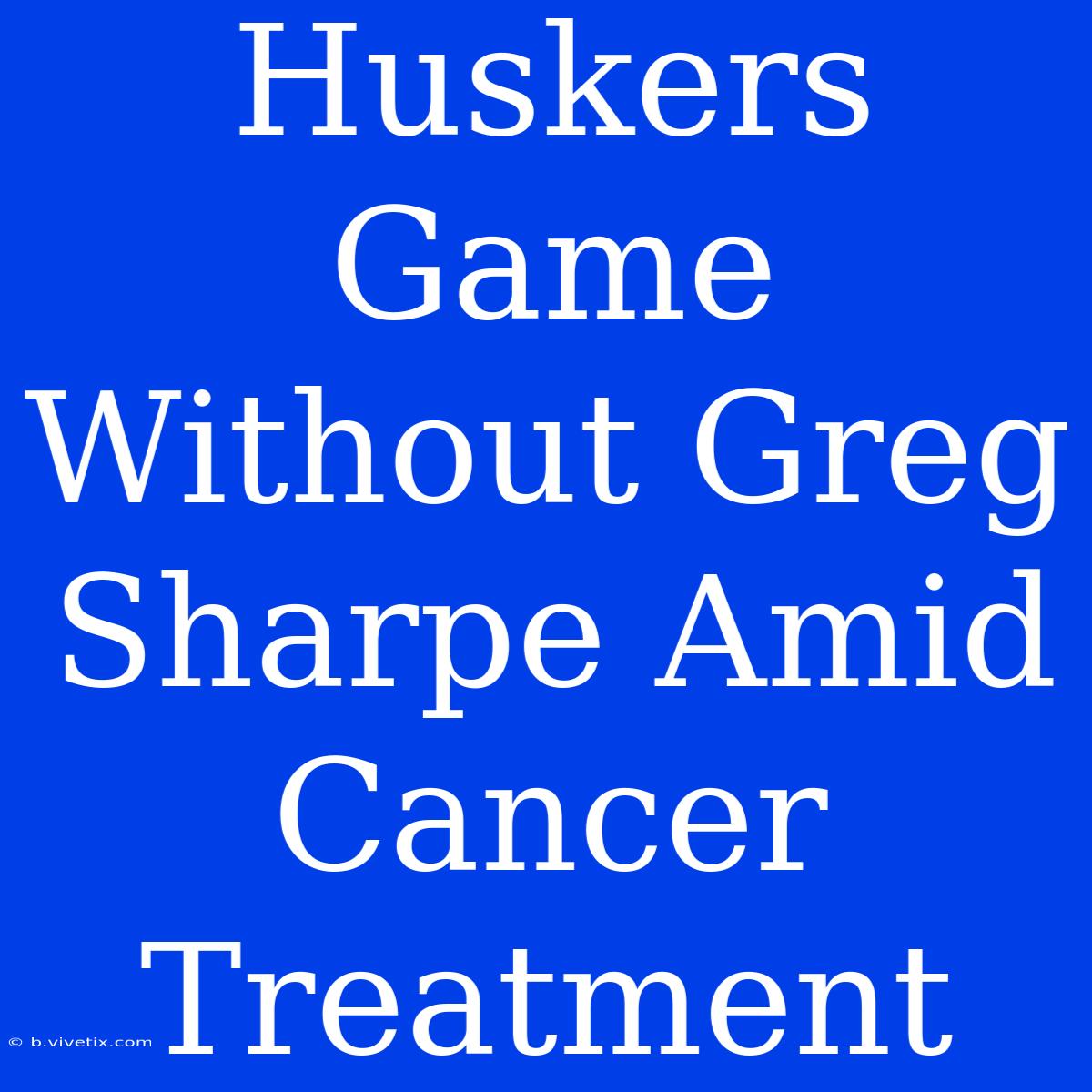 Huskers Game Without Greg Sharpe Amid Cancer Treatment