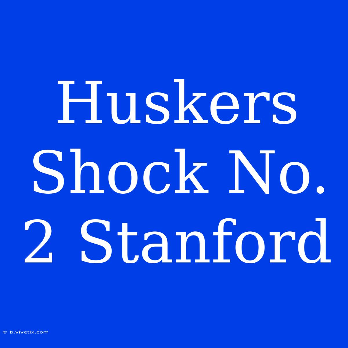 Huskers Shock No. 2 Stanford