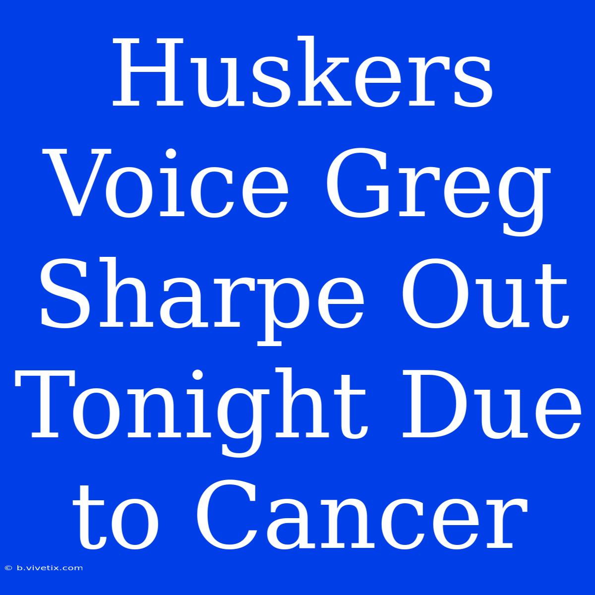 Huskers Voice Greg Sharpe Out Tonight Due To Cancer