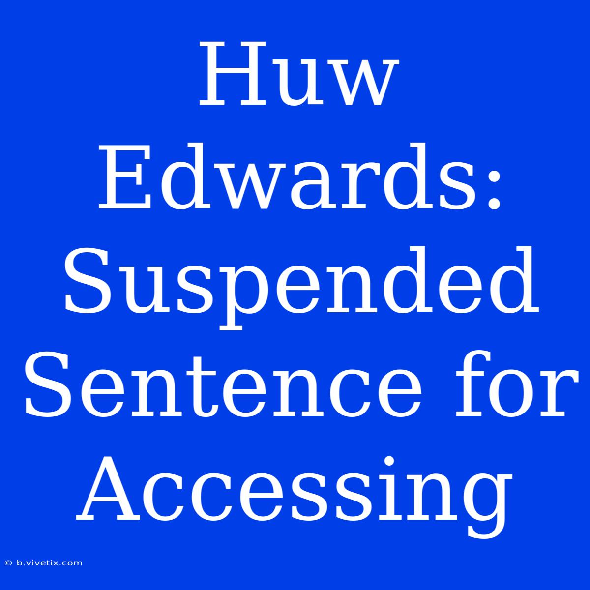 Huw Edwards: Suspended Sentence For Accessing