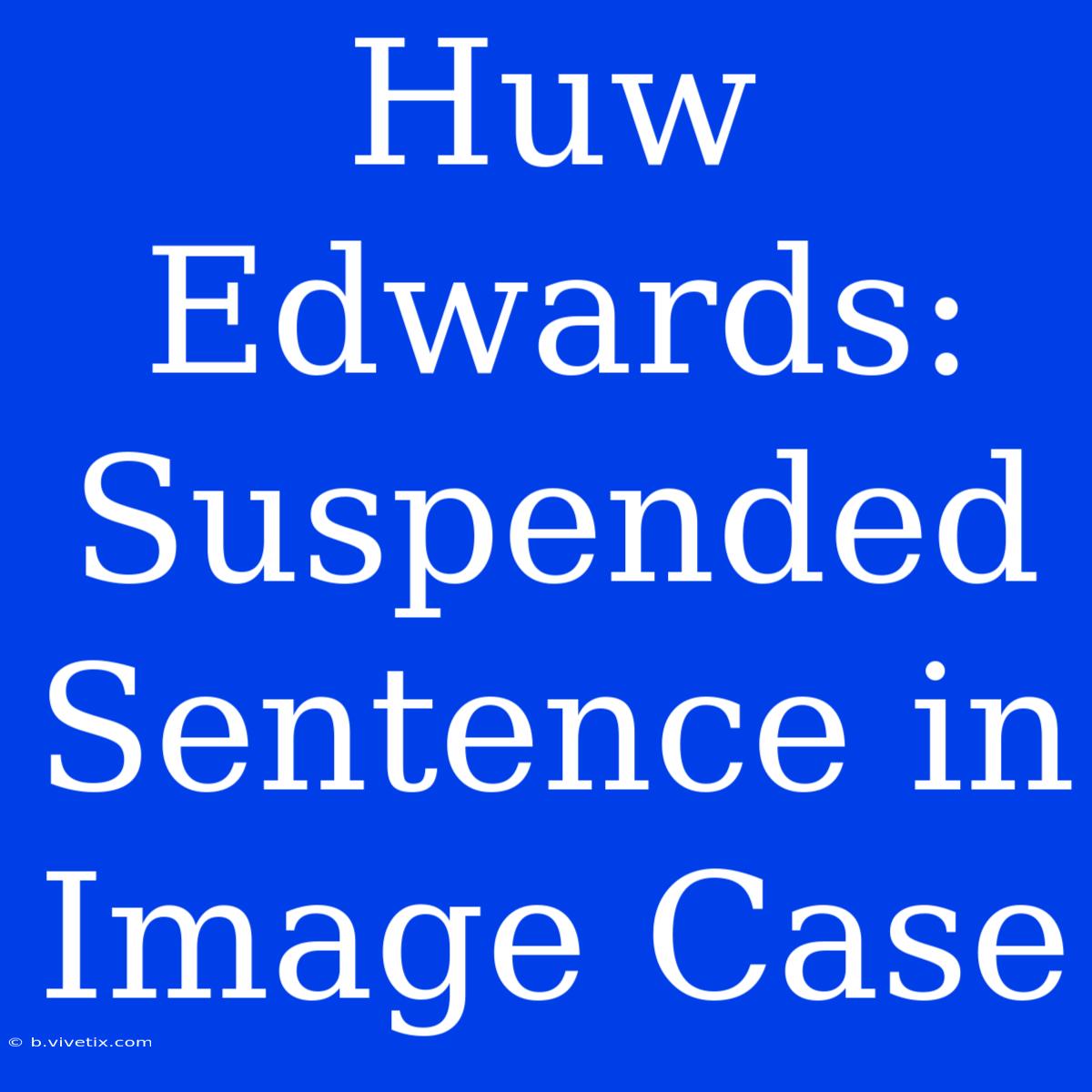 Huw Edwards: Suspended Sentence In Image Case 