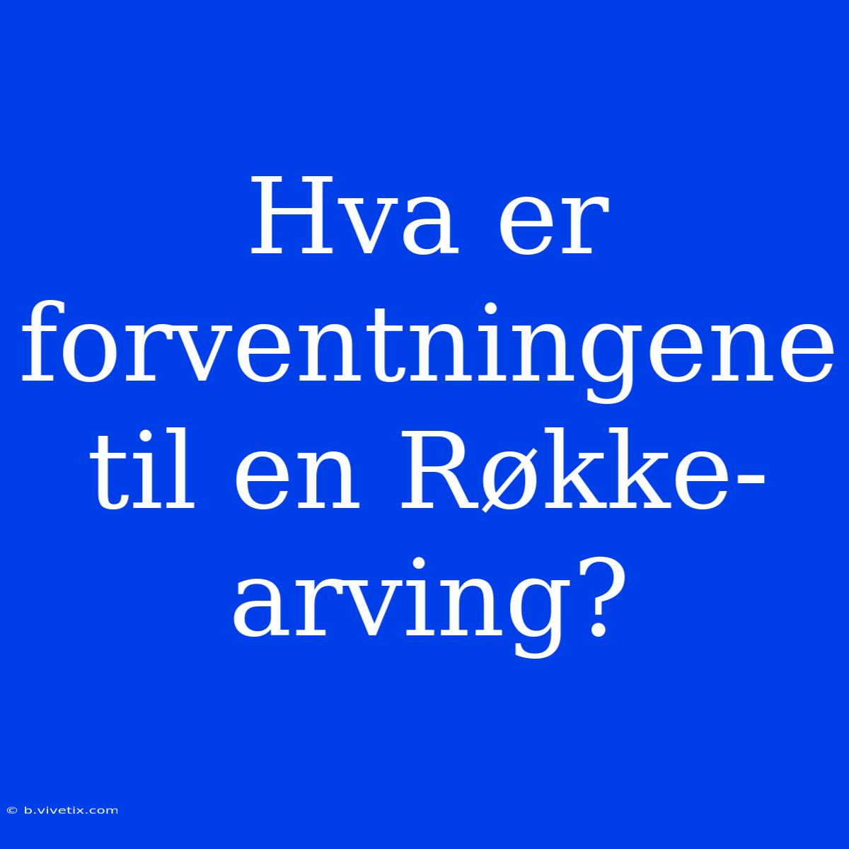 Hva Er Forventningene Til En Røkke-arving?