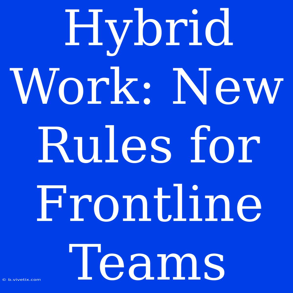 Hybrid Work: New Rules For Frontline Teams 