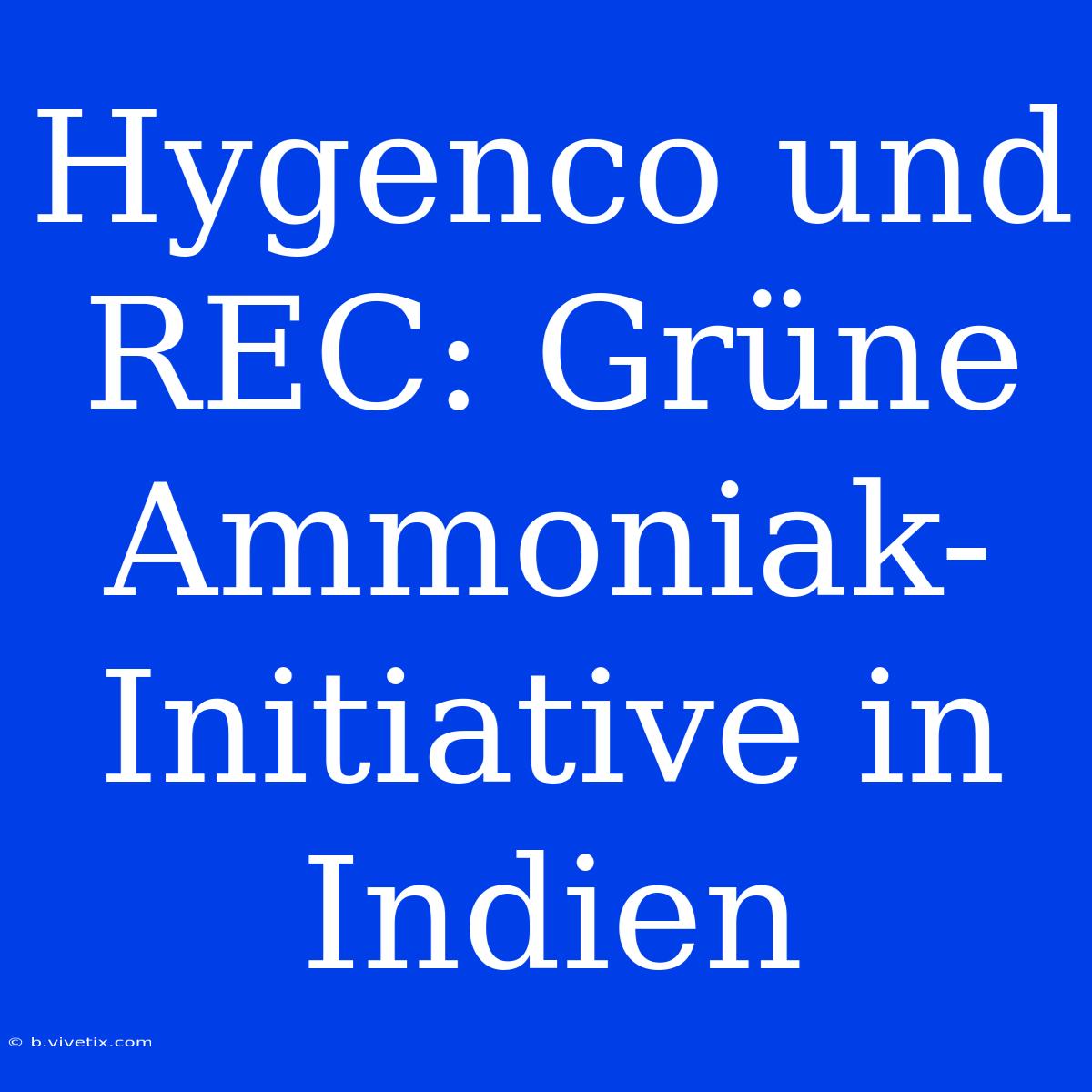 Hygenco Und REC: Grüne Ammoniak-Initiative In Indien