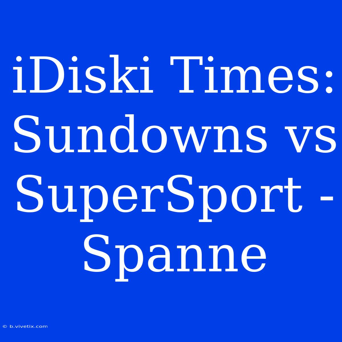 IDiski Times: Sundowns Vs SuperSport - Spanne