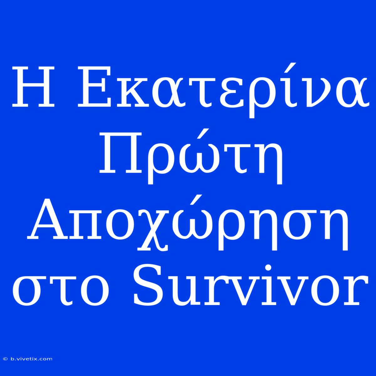 Η Εκατερίνα Πρώτη Αποχώρηση Στο Survivor