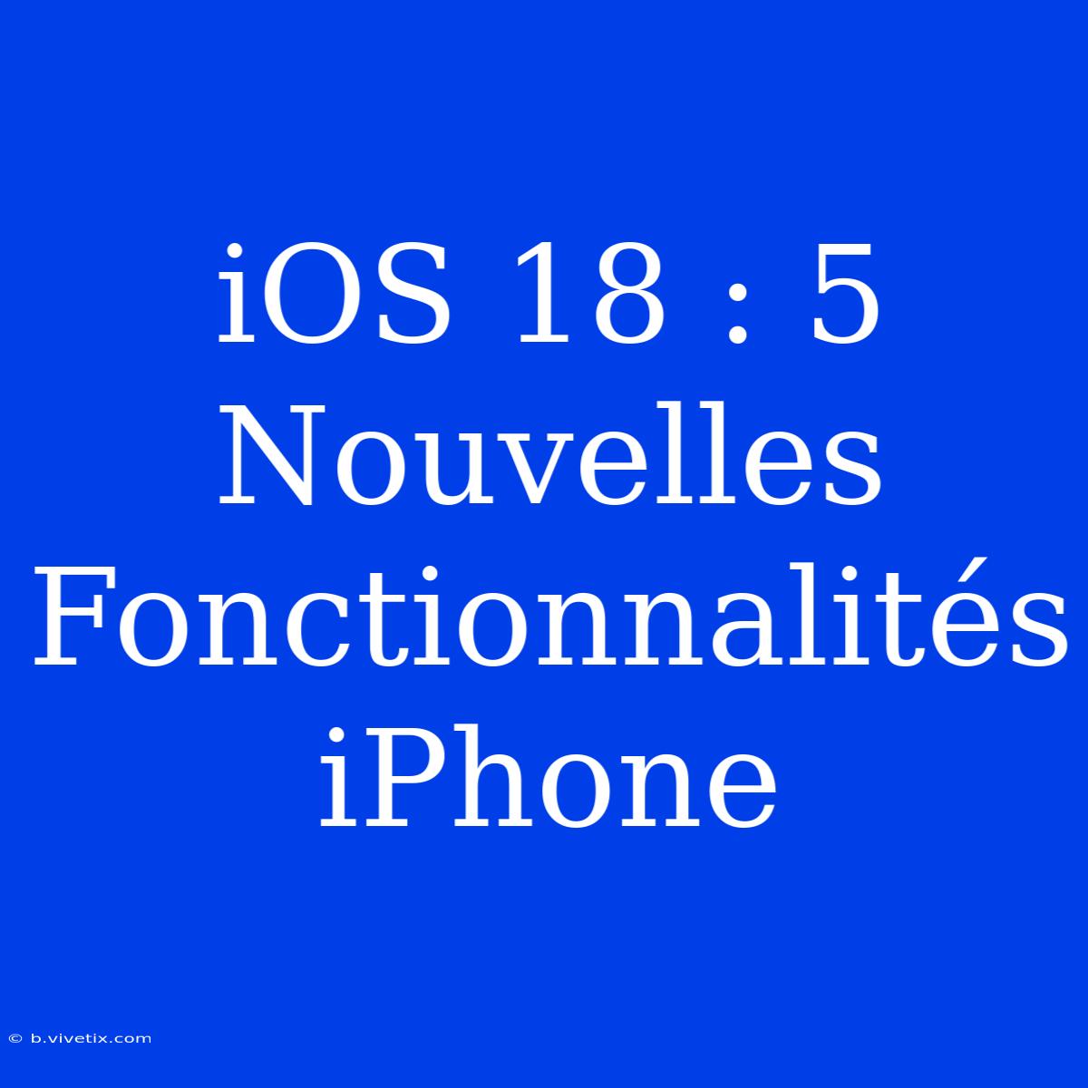 IOS 18 : 5 Nouvelles Fonctionnalités IPhone