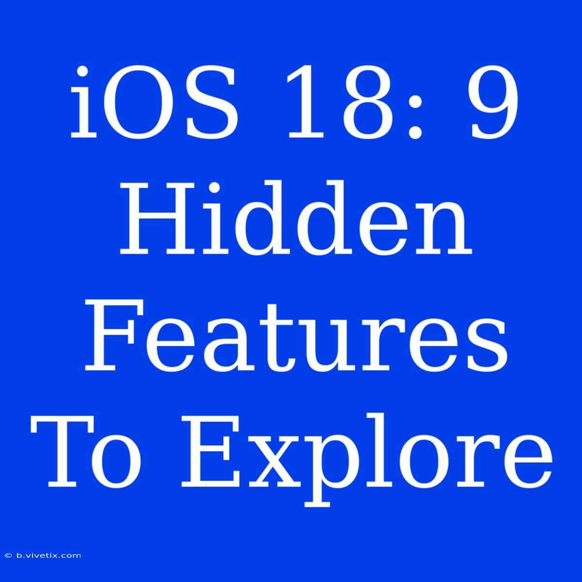 IOS 18: 9 Hidden Features To Explore