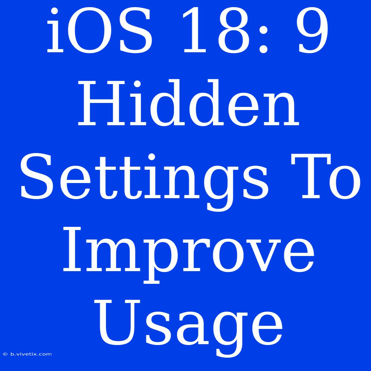 IOS 18: 9 Hidden Settings To Improve Usage 