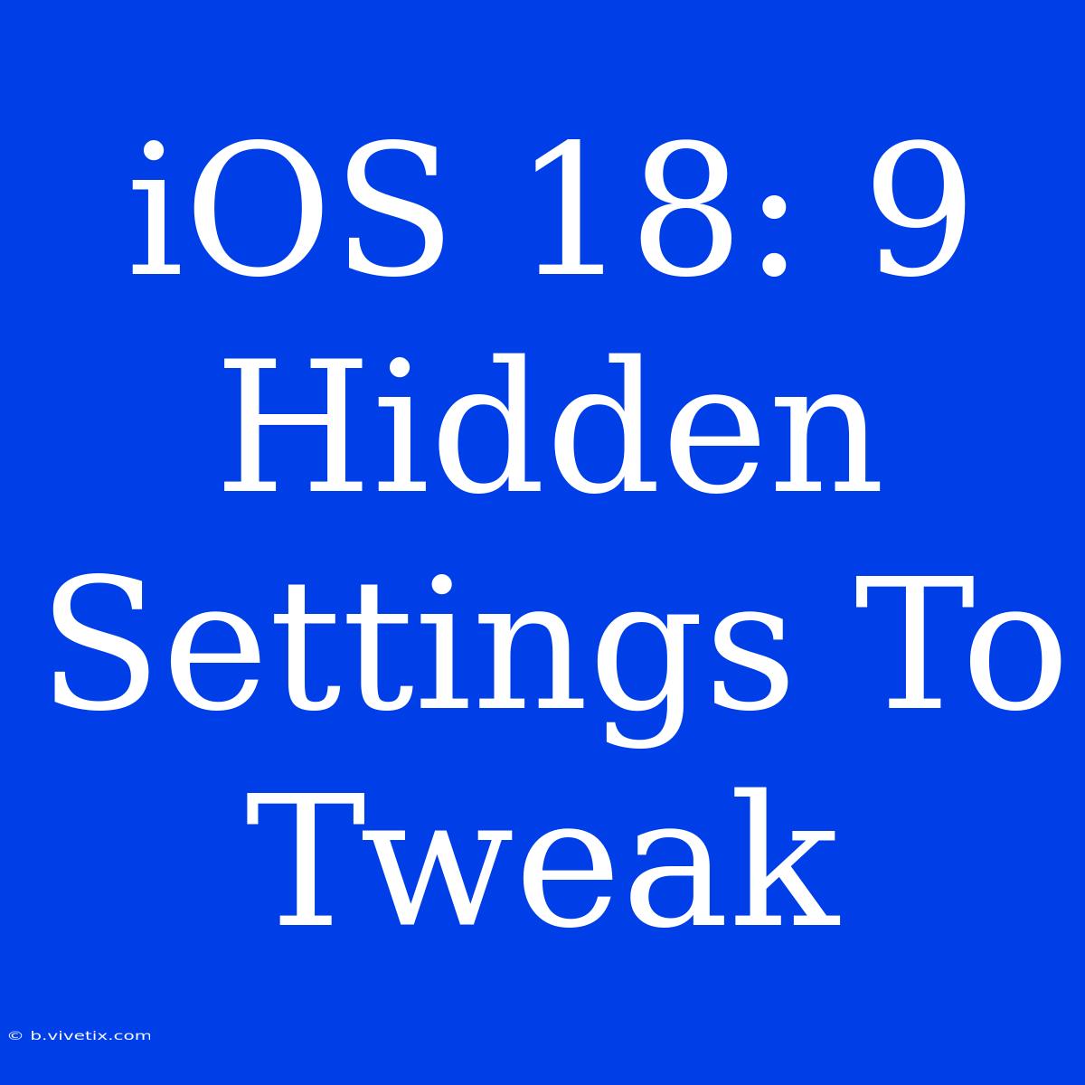 IOS 18: 9 Hidden Settings To Tweak