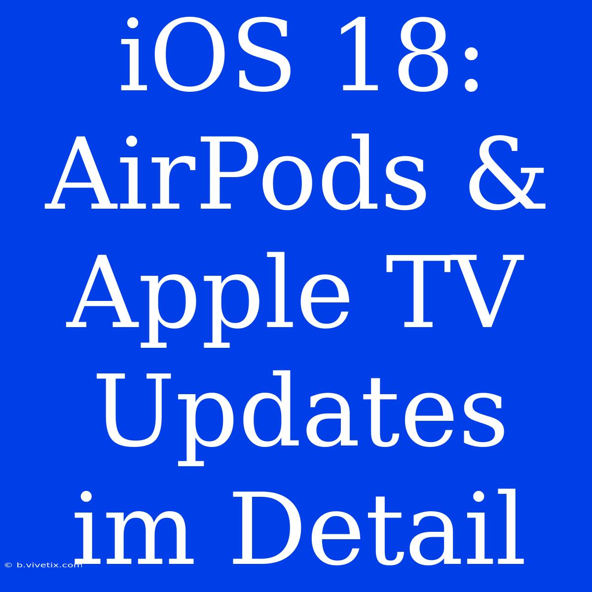 IOS 18: AirPods & Apple TV Updates Im Detail