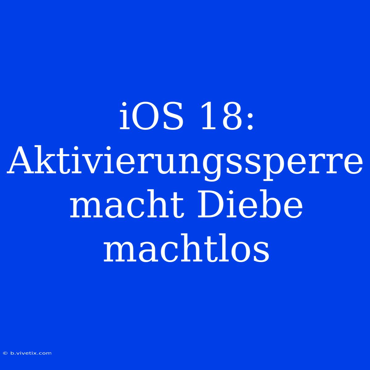 IOS 18: Aktivierungssperre Macht Diebe Machtlos