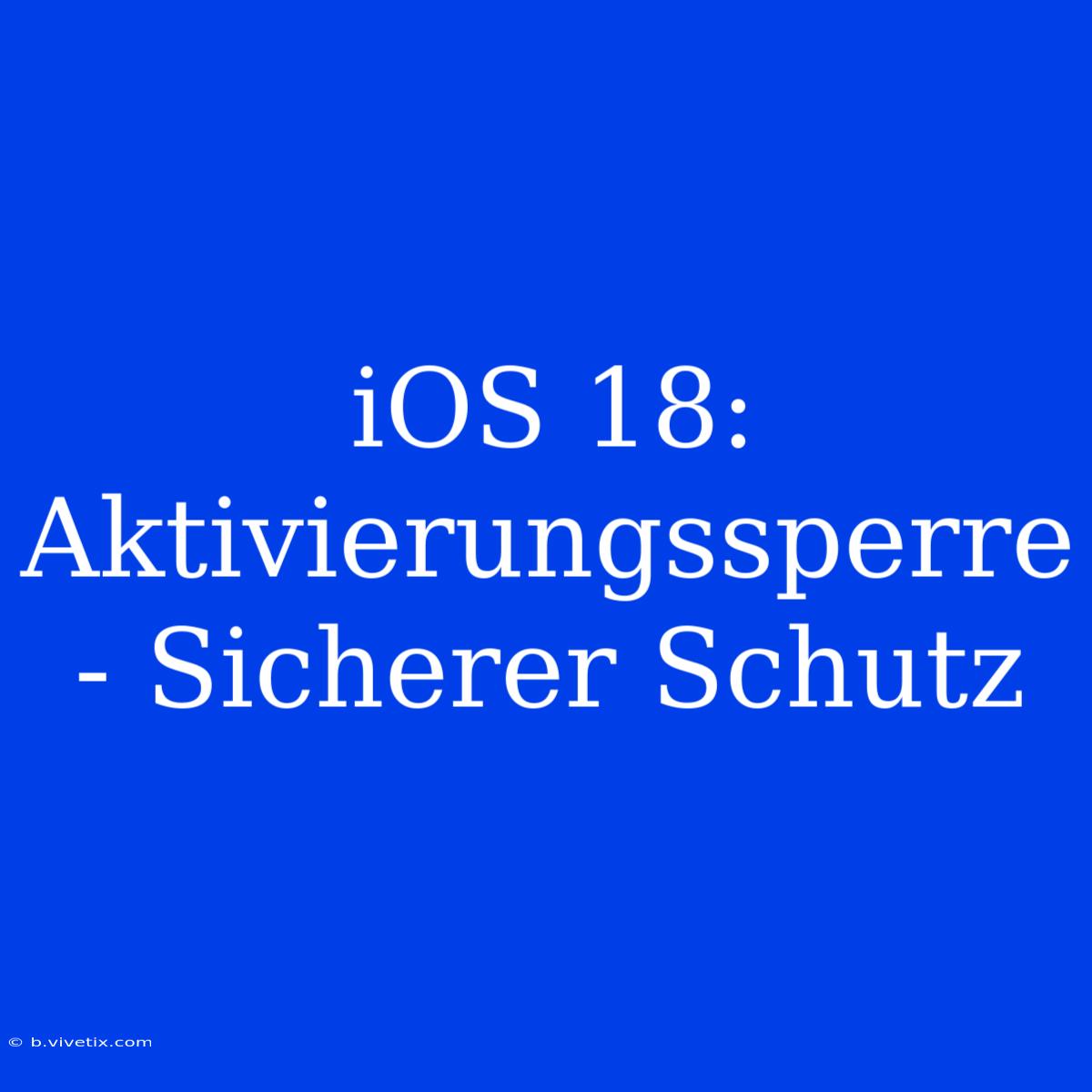 IOS 18: Aktivierungssperre - Sicherer Schutz