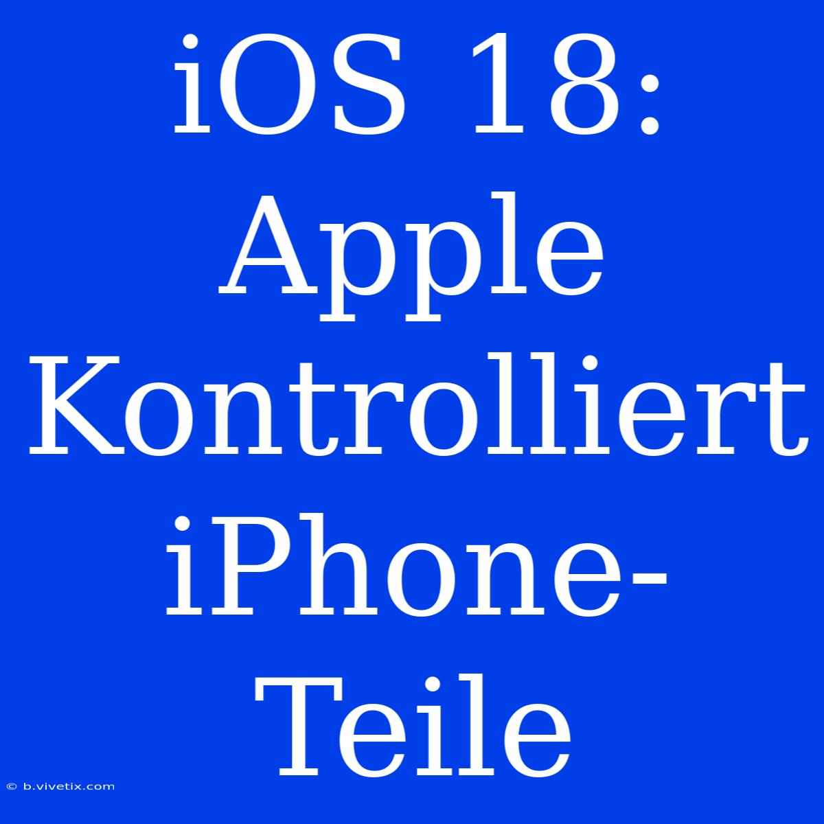 IOS 18: Apple Kontrolliert IPhone-Teile