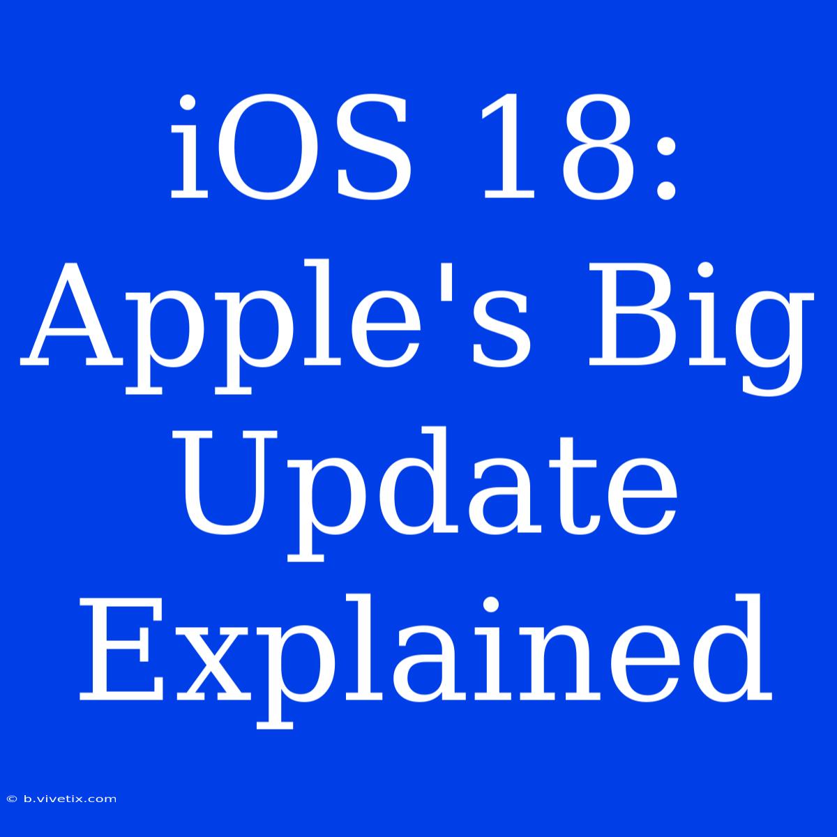 IOS 18: Apple's Big Update Explained