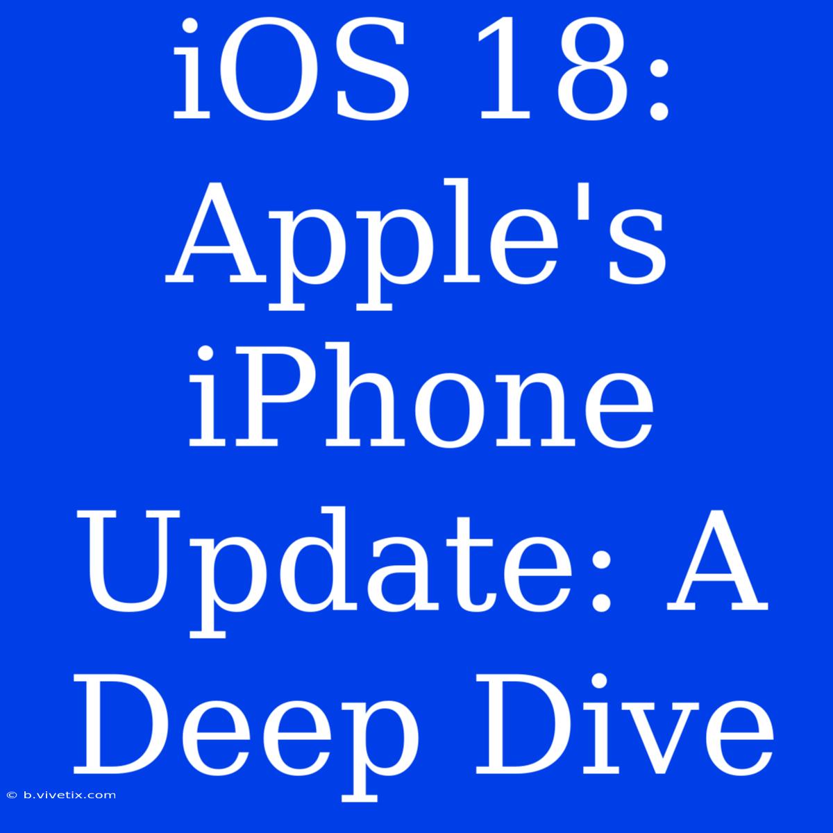 IOS 18: Apple's IPhone Update: A Deep Dive 