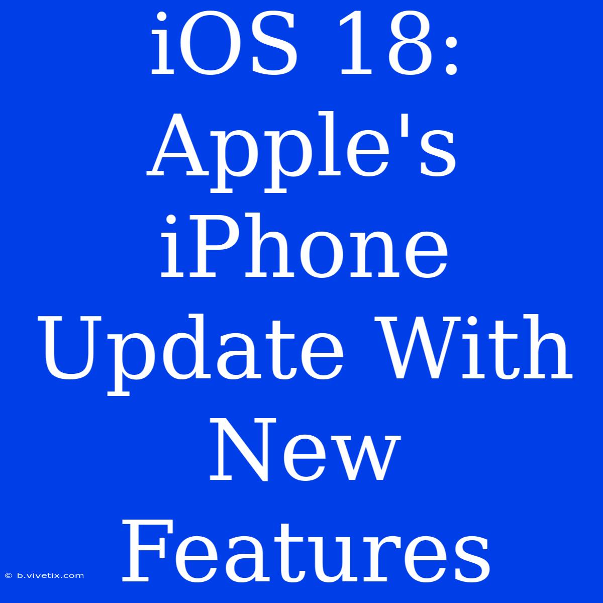 IOS 18: Apple's IPhone Update With New Features