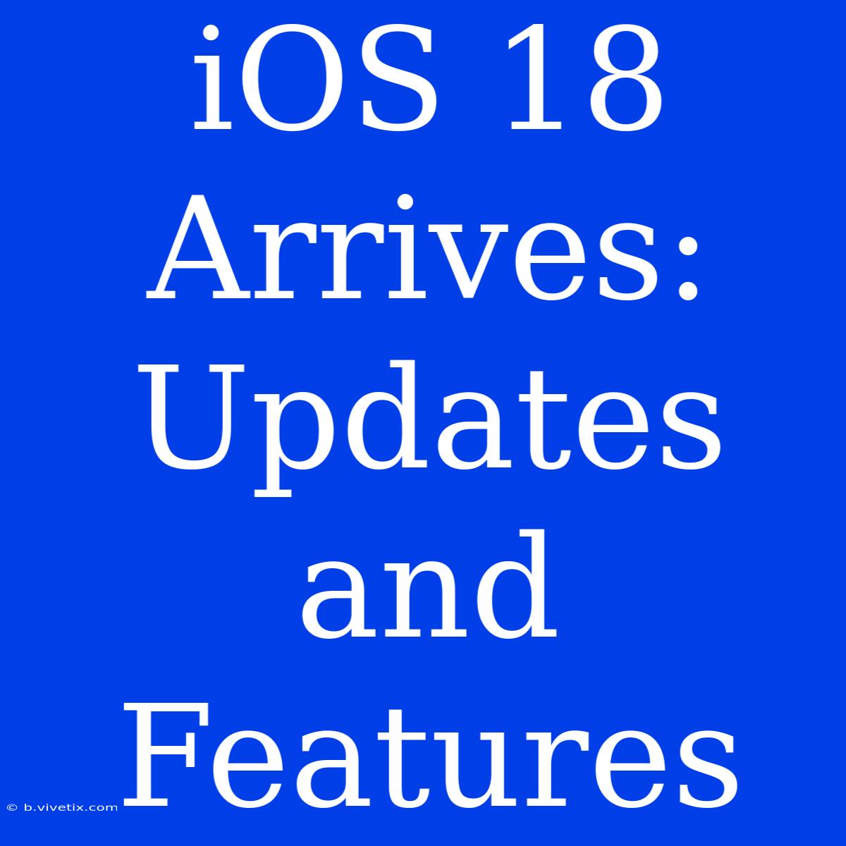 IOS 18 Arrives: Updates And Features