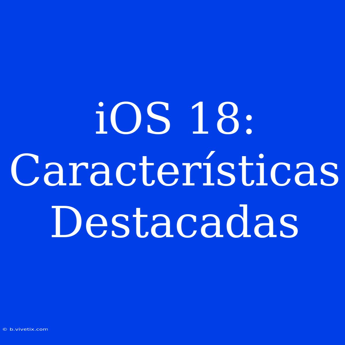 IOS 18: Características Destacadas