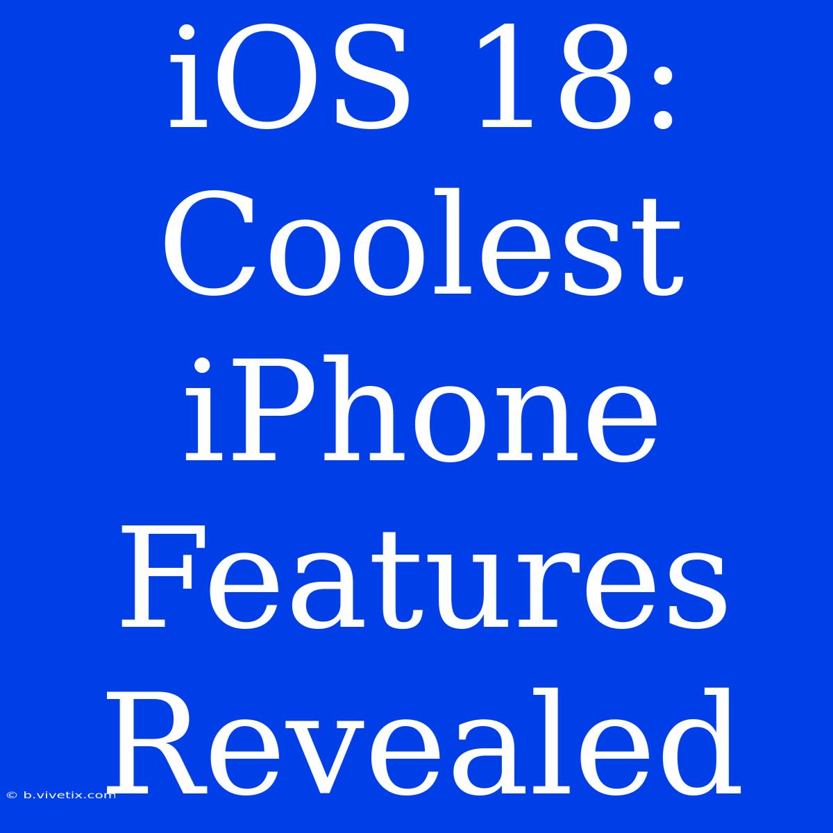 IOS 18: Coolest IPhone Features Revealed