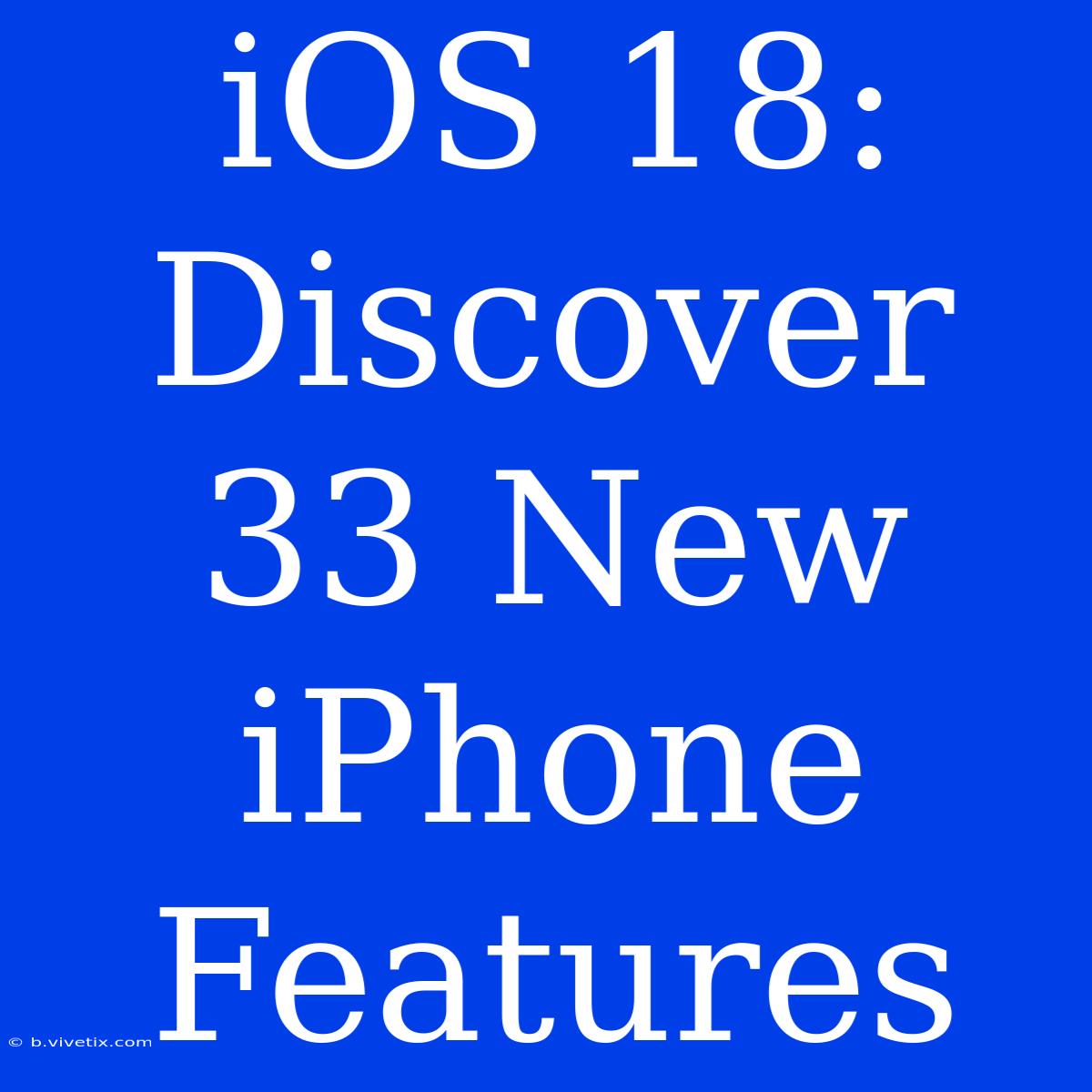 IOS 18: Discover 33 New IPhone Features 