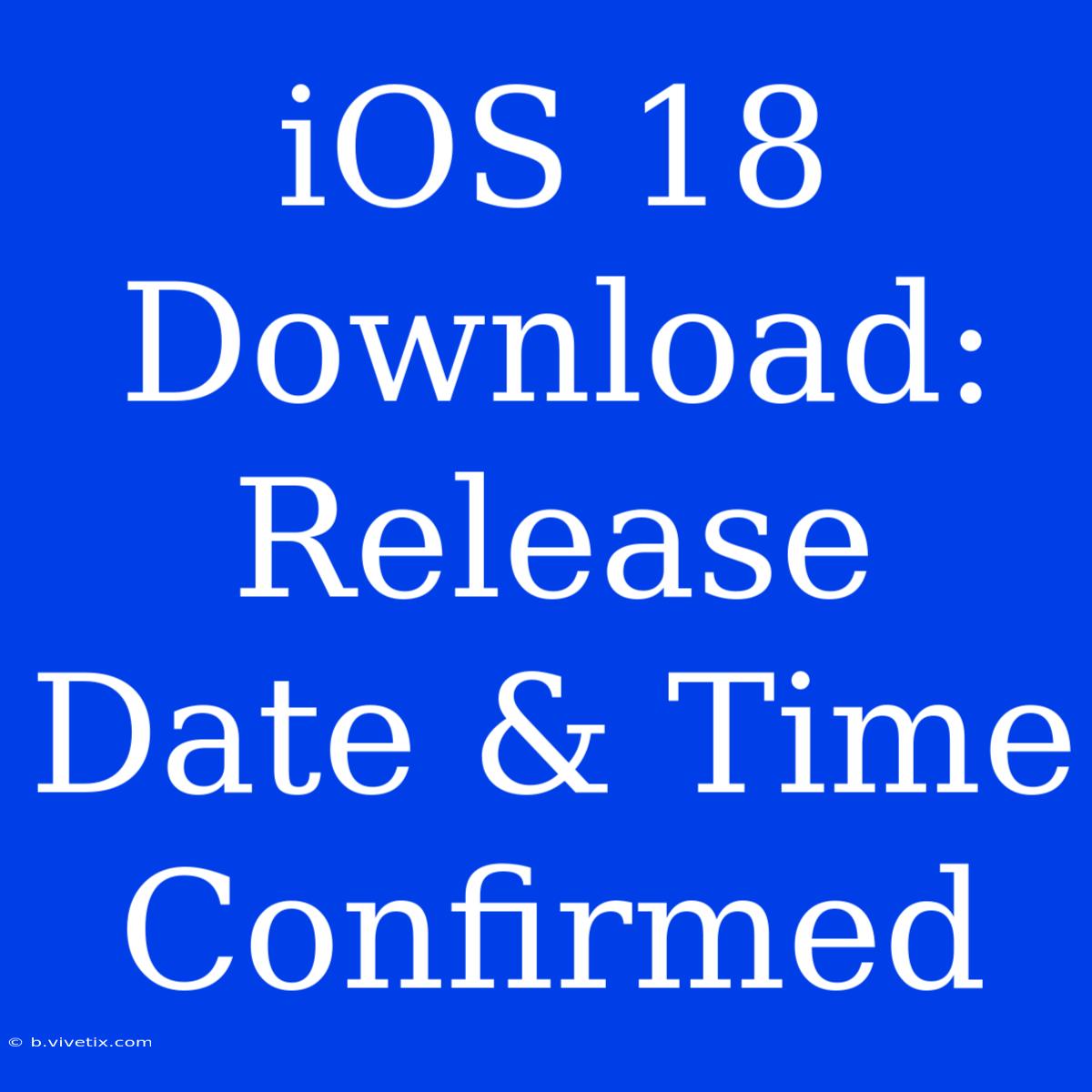 IOS 18 Download: Release Date & Time Confirmed