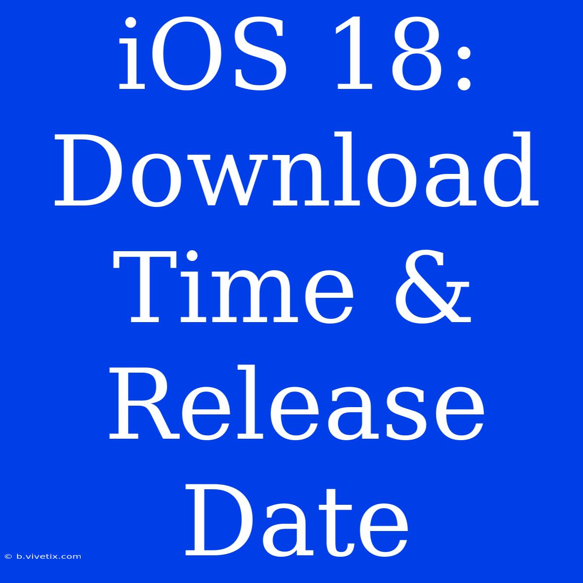 IOS 18: Download Time & Release Date 