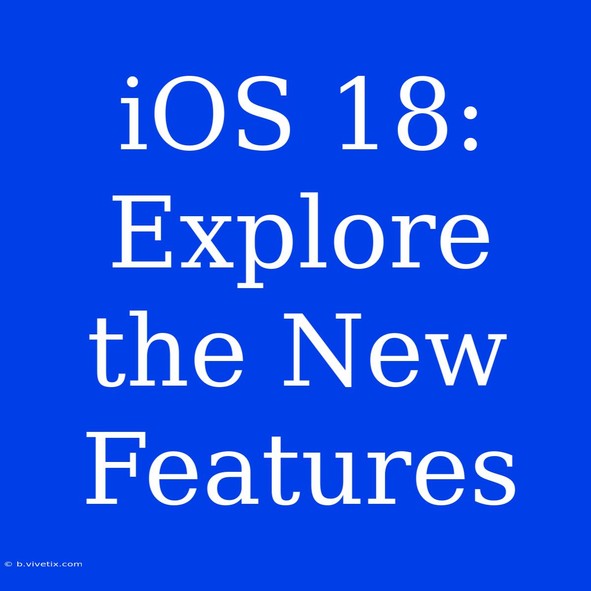 IOS 18: Explore The New Features