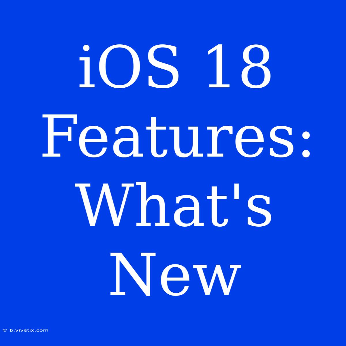 IOS 18 Features: What's New