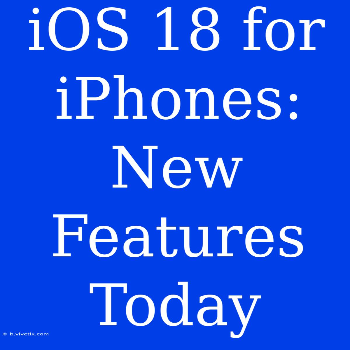 IOS 18 For IPhones: New Features Today