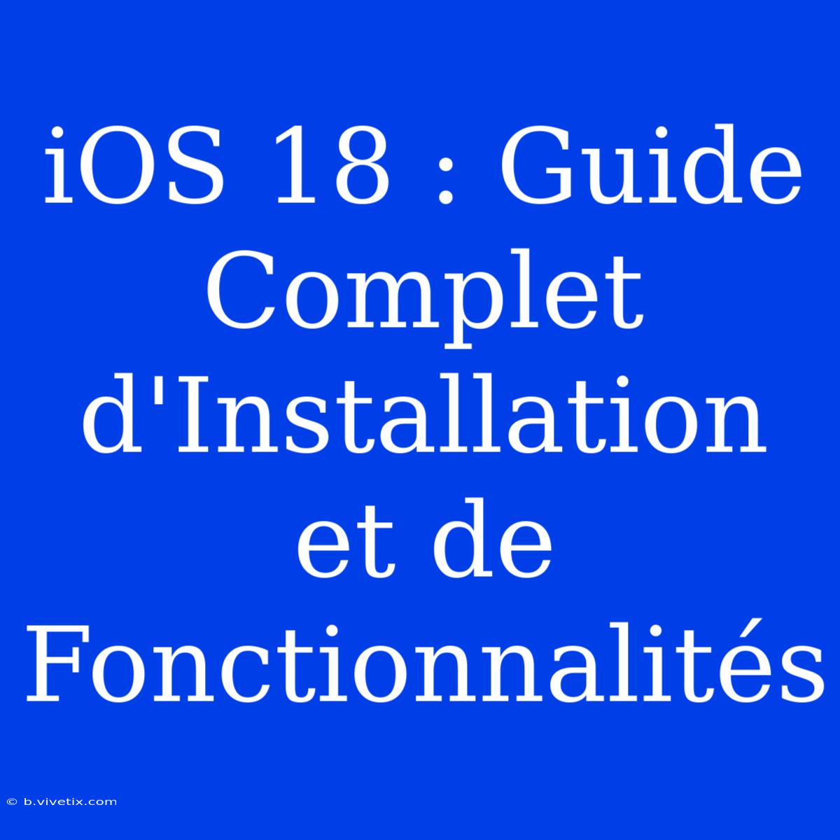 IOS 18 : Guide Complet D'Installation Et De Fonctionnalités