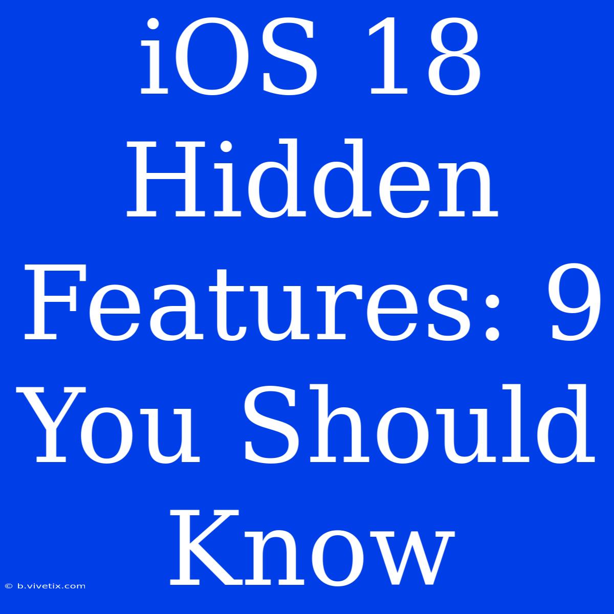 IOS 18 Hidden Features: 9 You Should Know