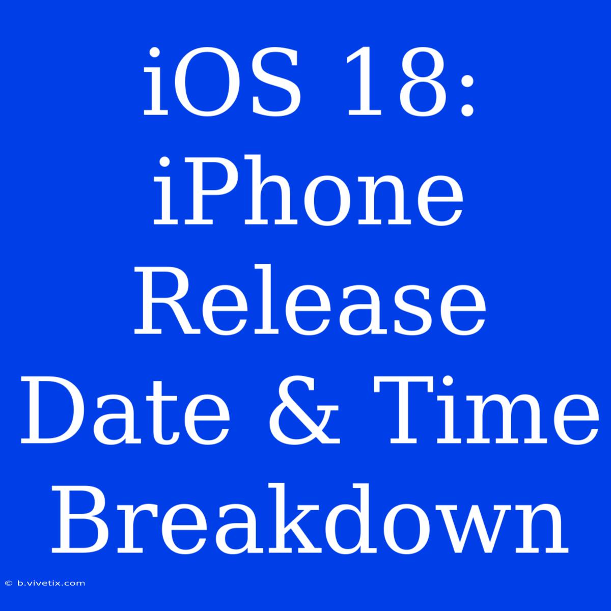 IOS 18: IPhone Release Date & Time Breakdown