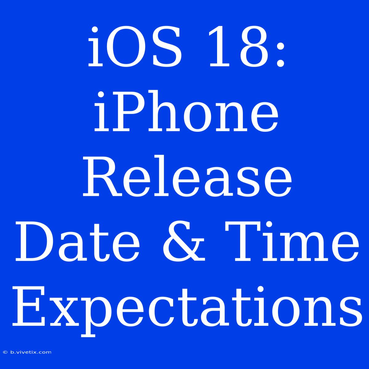 IOS 18: IPhone Release Date & Time Expectations 