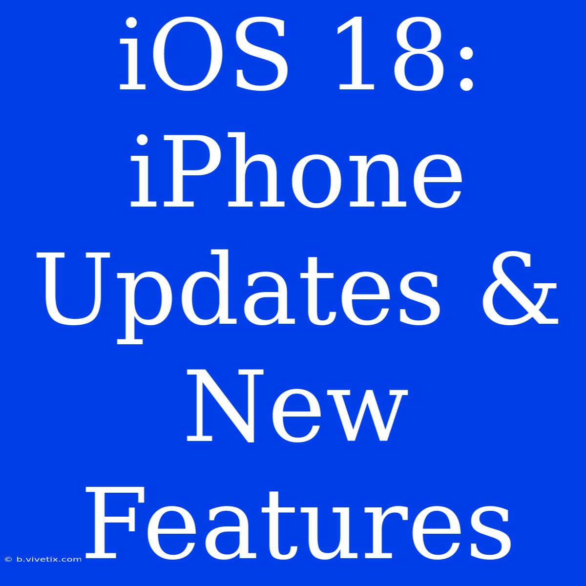 IOS 18: IPhone Updates & New Features