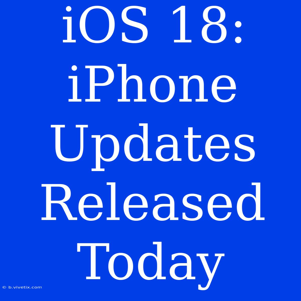 IOS 18: IPhone Updates Released Today