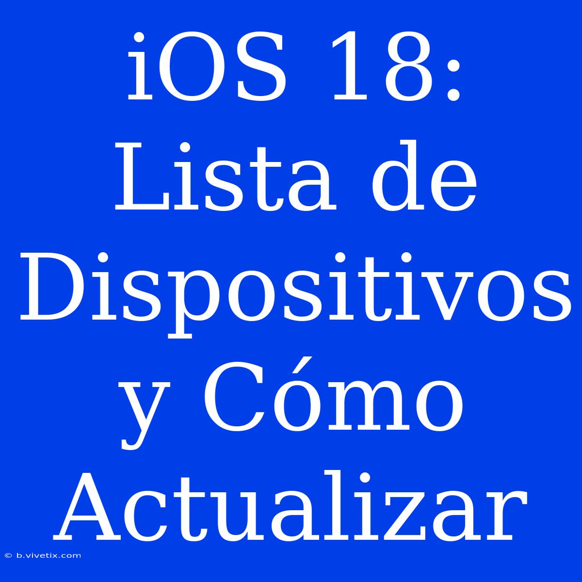 IOS 18: Lista De Dispositivos Y Cómo Actualizar