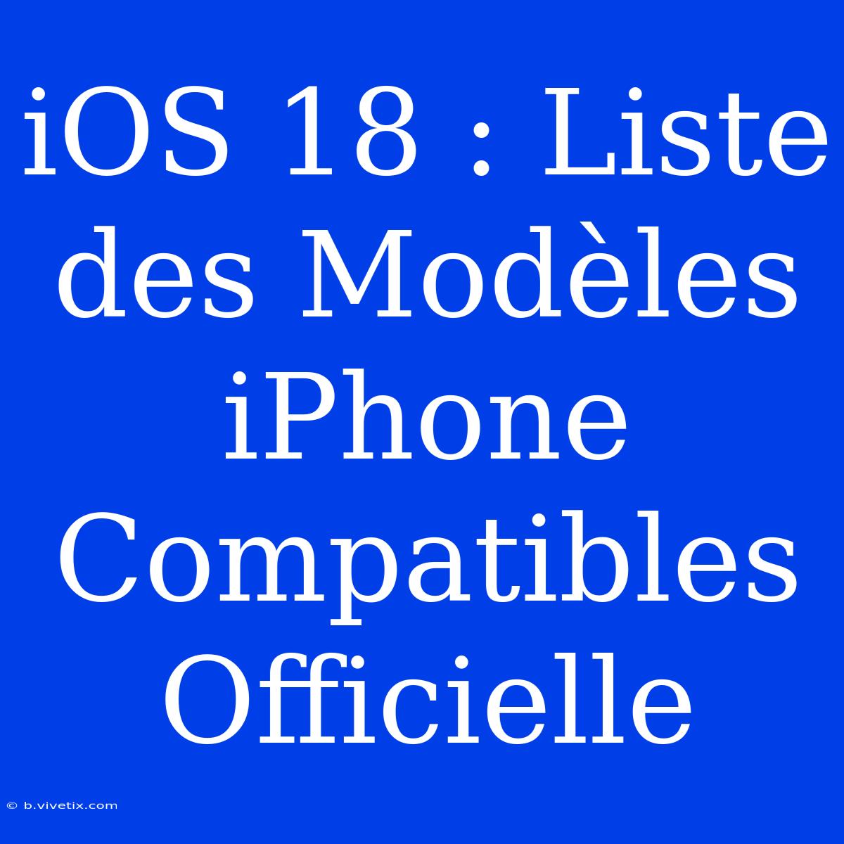 IOS 18 : Liste Des Modèles IPhone Compatibles Officielle