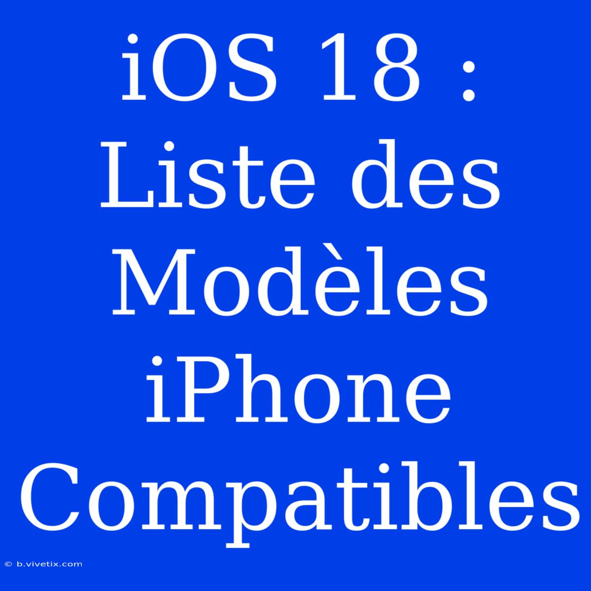 IOS 18 : Liste Des Modèles IPhone Compatibles