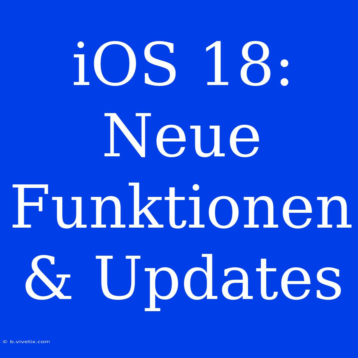 IOS 18: Neue Funktionen & Updates