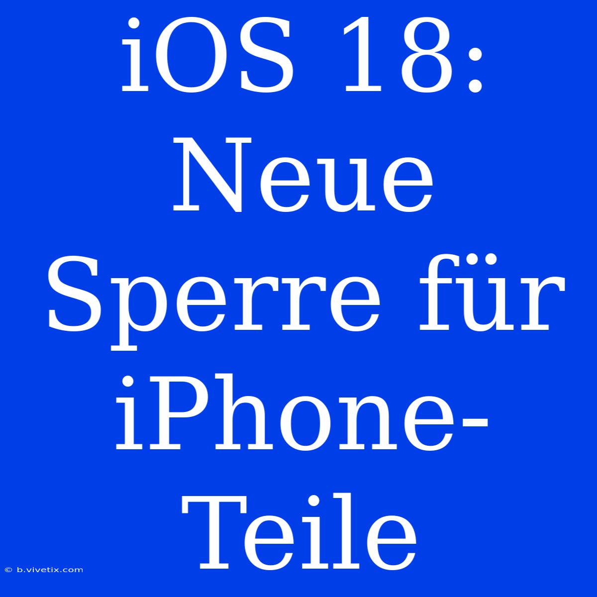 IOS 18: Neue Sperre Für IPhone-Teile