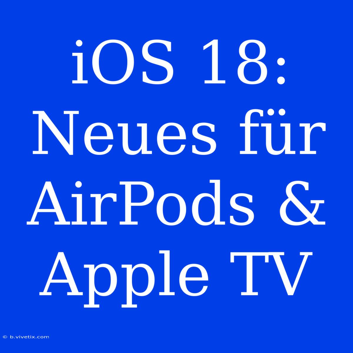 IOS 18: Neues Für AirPods & Apple TV