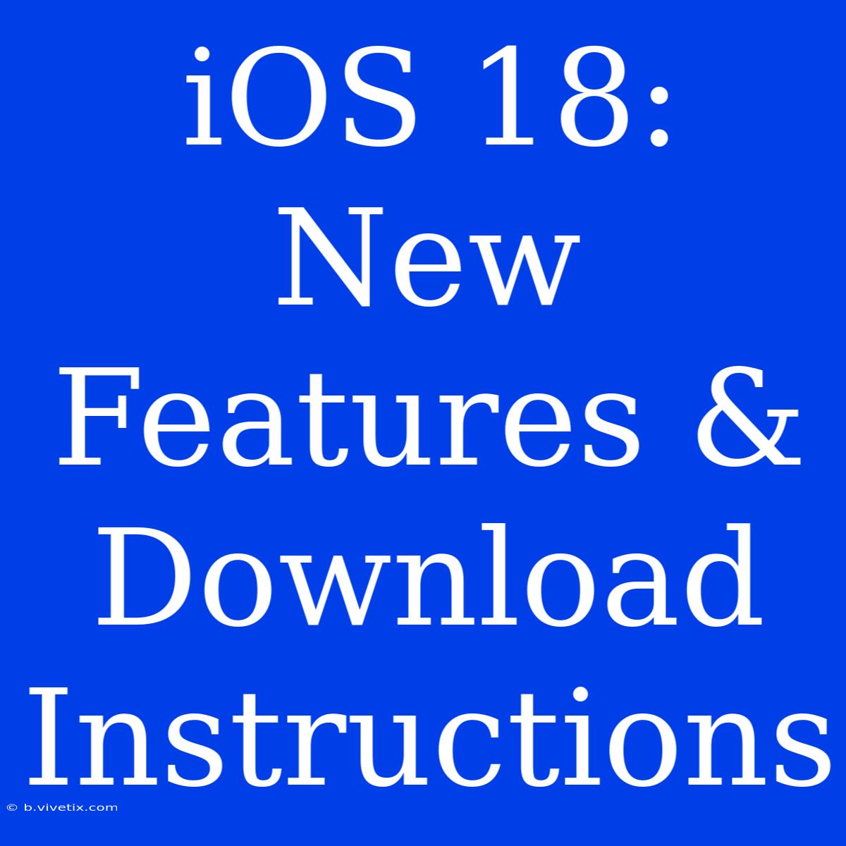 IOS 18: New Features & Download Instructions